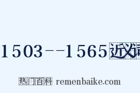 1503--1565近义词是什么意思的图片